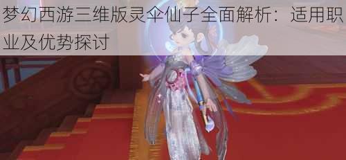 梦幻西游三维版灵伞仙子全面解析：适用职业及优势探讨