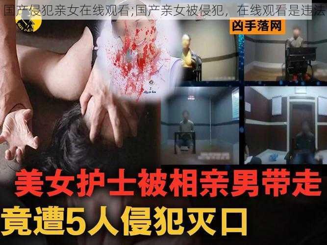 国产侵犯亲女在线观看;国产亲女被侵犯，在线观看是违法