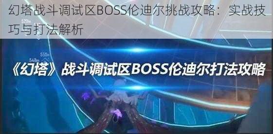 幻塔战斗调试区BOSS伦迪尔挑战攻略：实战技巧与打法解析