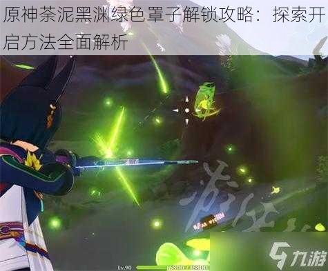 原神荼泥黑渊绿色罩子解锁攻略:探索开启方法全面解析